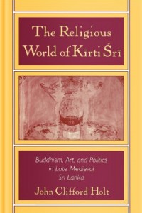 The Religious World of Kirti 'Sri: Buddhism, Art, and Politics of Late Medieval Sri Lanka