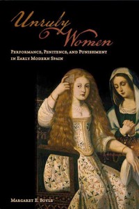 Unruly Women: Performance, Penitence, and Punishment in Early Modern Spain