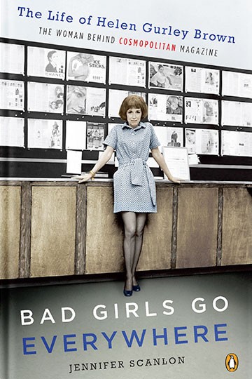 Bad Girls Go Everywhere: The Life of Helen Gurley Brown