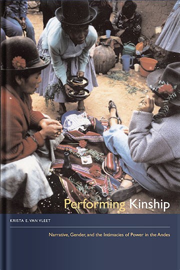 Performing Kinship: Narrative, Gender, and the Intimacies of Power in the Andes