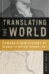 Translating the World: Toward a New History of German Literature Around 1800