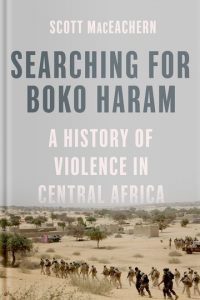 earching for Boko Haram: A History of Violence in Central Africa