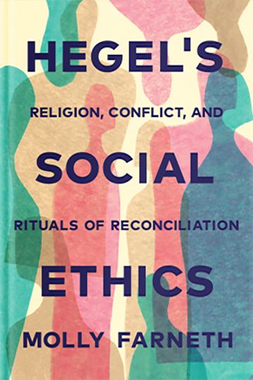 Hegel’s Social Ethics: Religion, Conflict, and Rituals of Reconciliation