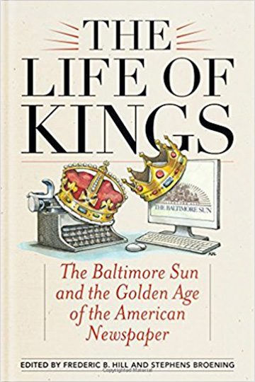 The Life of Kings: The Baltimore Sun and the Golden Age of the American Newspaper