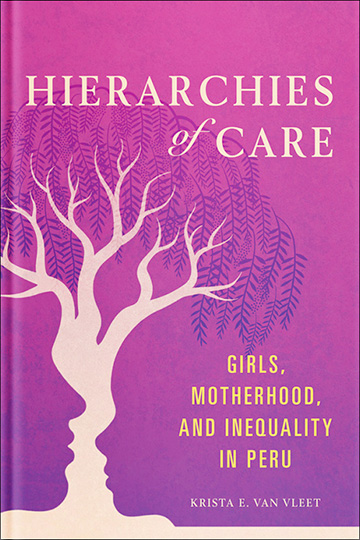 Hierarchies of Care: Girls, Motherhood, and Inequality in Peru