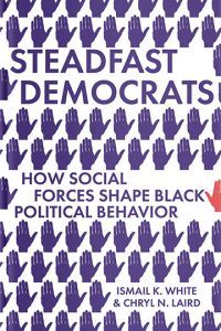 Steadfast Democrats: How Social Forces Shape Black Political Behavior Ismail K. White and Chryl N. Laird