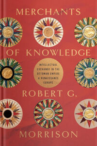 Merchants of Knowledge: Intellectual Exchange in the Ottoman Empire and Renaissance Europe