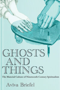 Ghosts and Things: The Material Culture of Nineteenth-Century Spiritualism