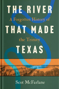 The River That Made Texas: A Forgotten History of the Trinity
